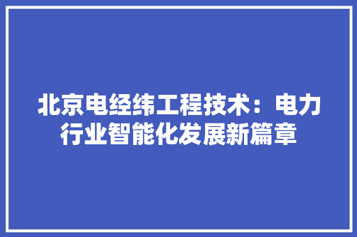 北京电经纬工程技术：电力行业智能化发展新篇章 家居装修