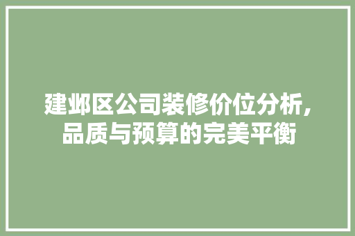 建邺区公司装修价位分析,品质与预算的完美平衡