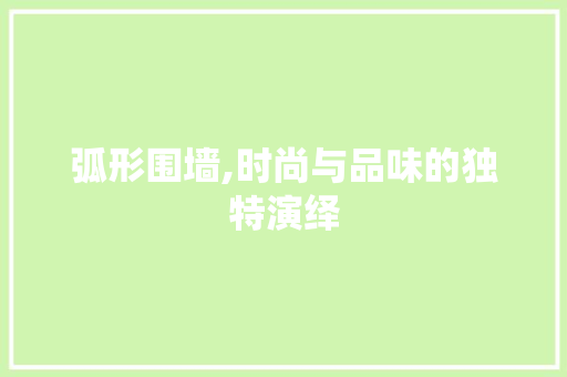 弧形围墙,时尚与品味的独特演绎