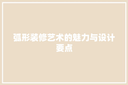 弧形装修艺术的魅力与设计要点