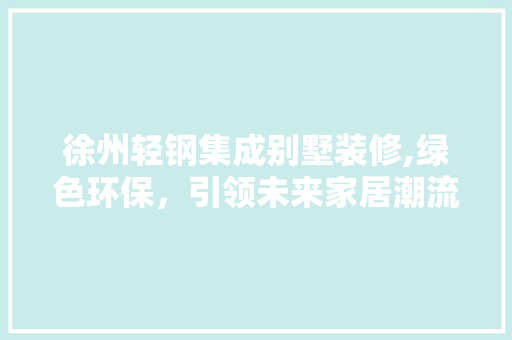 徐州轻钢集成别墅装修,绿色环保，引领未来家居潮流