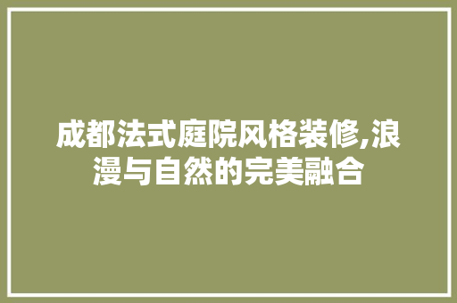成都法式庭院风格装修,浪漫与自然的完美融合