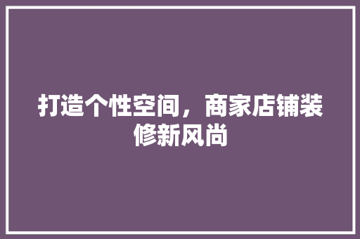 打造个性空间，商家店铺装修新风尚 客厅装修
