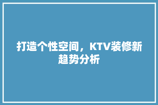 打造个性空间，KTV装修新趋势分析