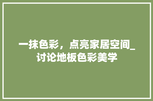 一抹色彩，点亮家居空间_讨论地板色彩美学