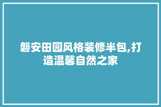 磐安田园风格装修半包,打造温馨自然之家