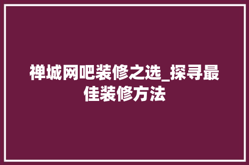 禅城网吧装修之选_探寻最佳装修方法