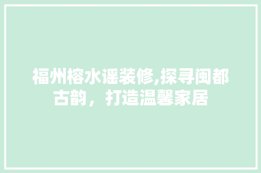 福州榕水谣装修,探寻闽都古韵，打造温馨家居 客厅装修