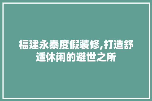 福建永泰度假装修,打造舒适休闲的避世之所