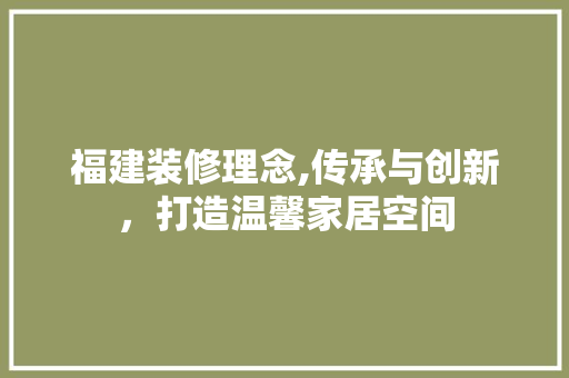 福建装修理念,传承与创新，打造温馨家居空间
