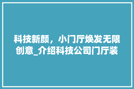科技新颜，小门厅焕发无限创意_介绍科技公司门厅装修的艺术与智慧