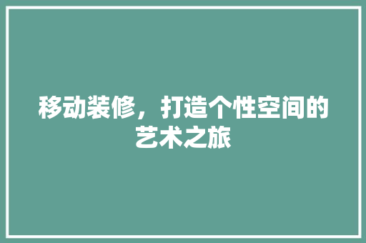 移动装修，打造个性空间的艺术之旅