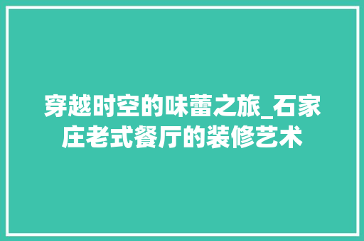 穿越时空的味蕾之旅_石家庄老式餐厅的装修艺术 卧室装修