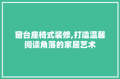 窗台座椅式装修,打造温馨阅读角落的家居艺术 卧室装修