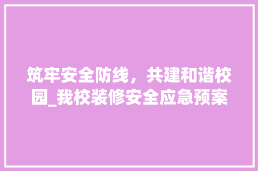 筑牢安全防线，共建和谐校园_我校装修安全应急预案分析