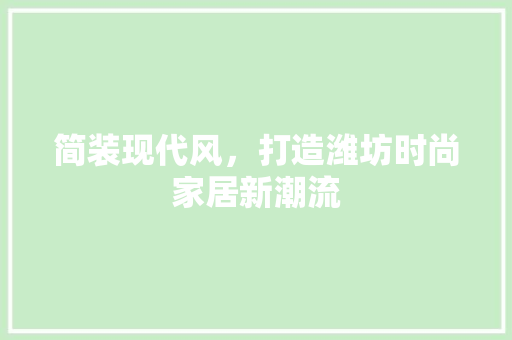 简装现代风，打造潍坊时尚家居新潮流