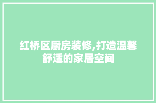 红桥区厨房装修,打造温馨舒适的家居空间 中式风格装饰