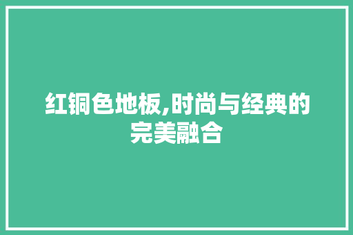 红铜色地板,时尚与经典的完美融合 地板材料