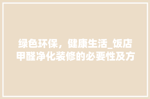 绿色环保，健康生活_饭店甲醛净化装修的必要性及方法