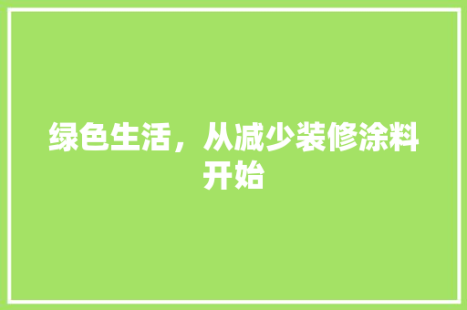 绿色生活，从减少装修涂料开始