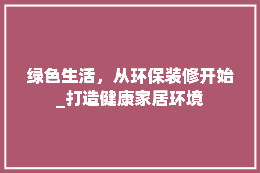 绿色生活，从环保装修开始_打造健康家居环境 中式风格装饰