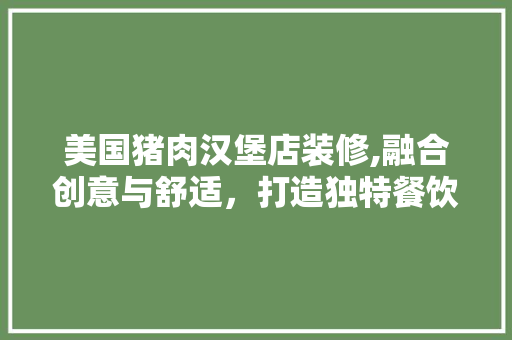 美国猪肉汉堡店装修,融合创意与舒适，打造独特餐饮空间
