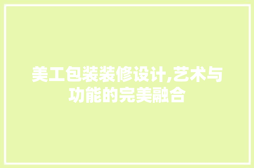 美工包装装修设计,艺术与功能的完美融合 木雕艺术