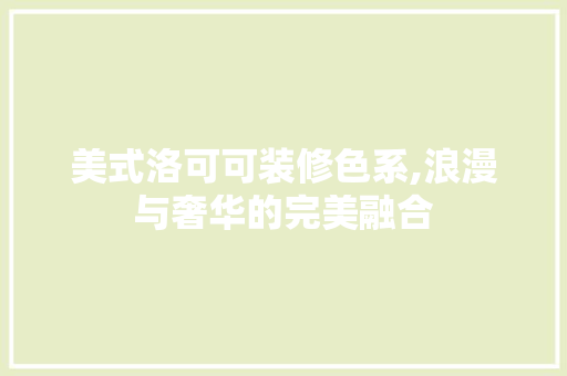 美式洛可可装修色系,浪漫与奢华的完美融合 木雕艺术