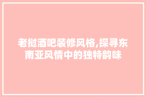 老挝酒吧装修风格,探寻东南亚风情中的独特韵味 木雕艺术