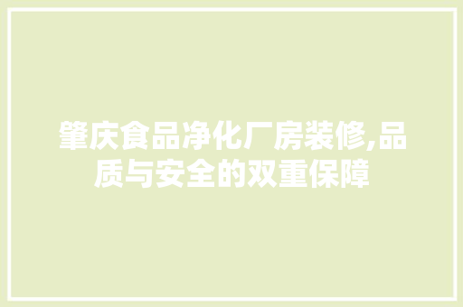 肇庆食品净化厂房装修,品质与安全的双重保障 家居装修