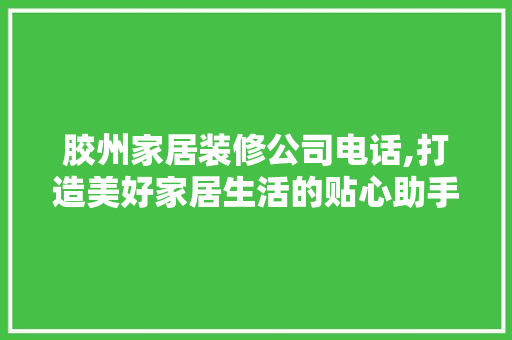 胶州家居装修公司电话,打造美好家居生活的贴心助手 软装设计