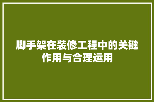 脚手架在装修工程中的关键作用与合理运用