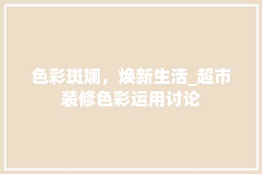 色彩斑斓，焕新生活_超市装修色彩运用讨论