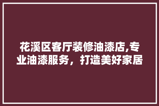 花溪区客厅装修油漆店,专业油漆服务，打造美好家居生活