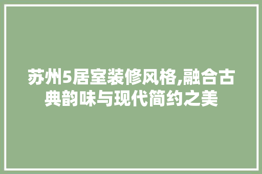 苏州5居室装修风格,融合古典韵味与现代简约之美 木雕艺术