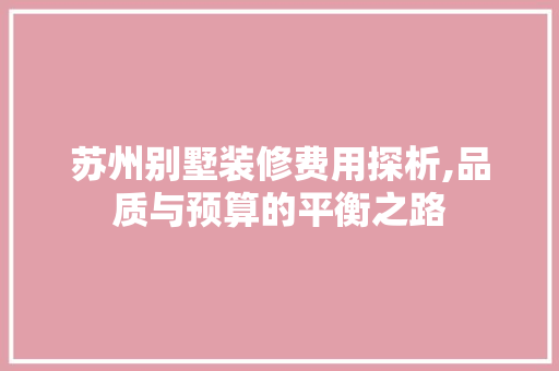 苏州别墅装修费用探析,品质与预算的平衡之路 卧室装修