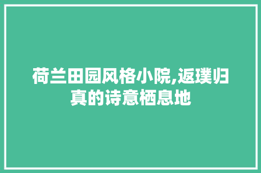 荷兰田园风格小院,返璞归真的诗意栖息地
