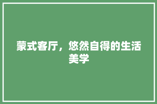 蒙式客厅，悠然自得的生活美学 现代风格装饰