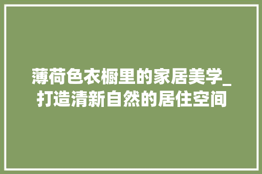 薄荷色衣橱里的家居美学_打造清新自然的居住空间