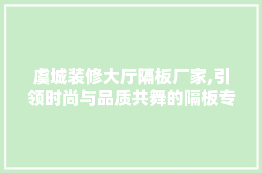虞城装修大厅隔板厂家,引领时尚与品质共舞的隔板专家 地板材料