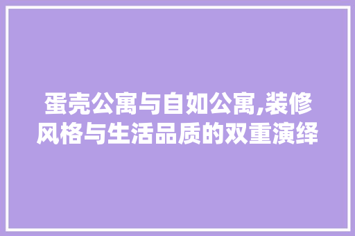 蛋壳公寓与自如公寓,装修风格与生活品质的双重演绎 室内设计