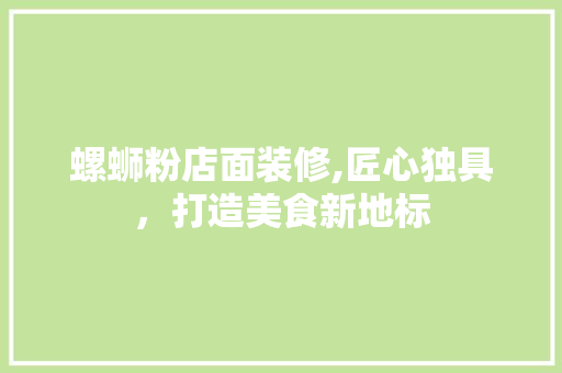 螺蛳粉店面装修,匠心独具，打造美食新地标 地板材料