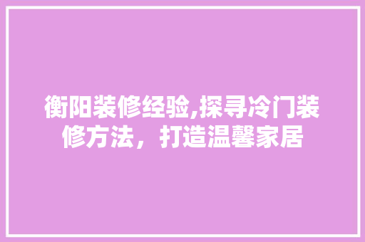 衡阳装修经验,探寻冷门装修方法，打造温馨家居 软装设计