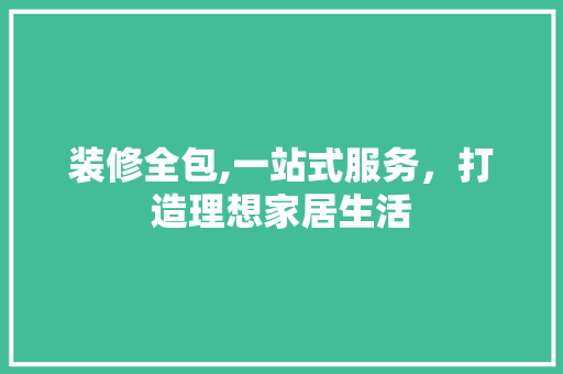 装修全包,一站式服务，打造理想家居生活 现代风格装饰