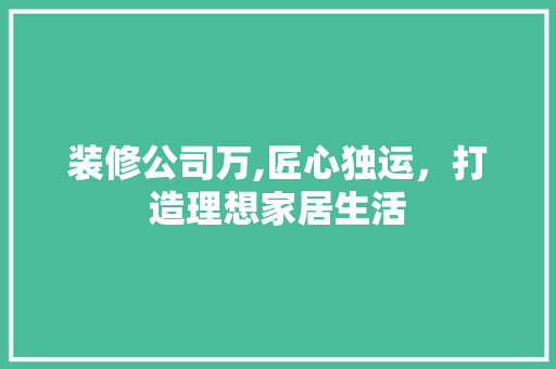 装修公司万,匠心独运，打造理想家居生活 卧室装修