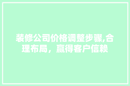 装修公司价格调整步骤,合理布局，赢得客户信赖 室内设计