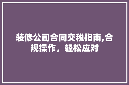 装修公司合同交税指南,合规操作，轻松应对 软装设计