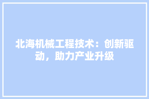 北海机械工程技术：创新驱动，助力产业升级 家居装修