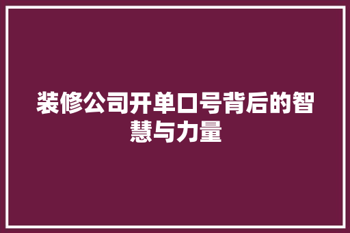 装修公司开单口号背后的智慧与力量 现代风格装饰