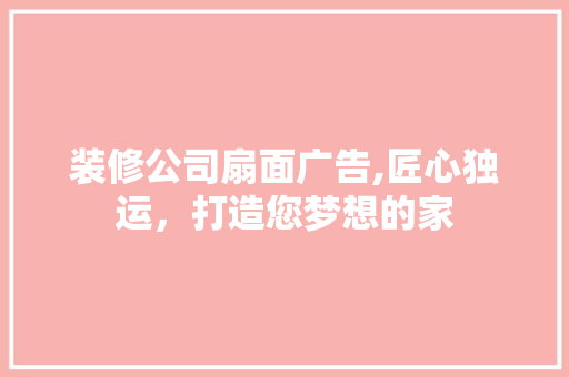 装修公司扇面广告,匠心独运，打造您梦想的家 客厅装修